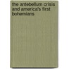 The Antebellum Crisis And America's First Bohemians by Mark A. Lause