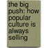 The Big Push: How Popular Culture Is Always Selling