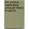 The Curious, Captivating, Unusual History of Sports door Lucia Raatma