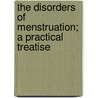 The Disorders Of Menstruation; A Practical Treatise door John N. Upshur