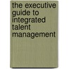 The Executive Guide To Integrated Talent Management door Pat Galagan