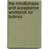 The Mindfulness And Acceptance Workbook For Bulimia door Ph.D. Wilson Kelly G.