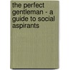 The Perfect Gentleman - A Guide To Social Aspirants by Harry Graham