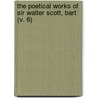The Poetical Works Of Sir Walter Scott, Bart (V. 6) by Walter Scott