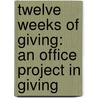 Twelve Weeks Of Giving: An Office Project In Giving by Kathy M. Pennigar