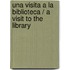 Una visita a La biblioteca / A Visit to The Library