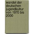 Wandel Der Deutschen Jugendkultur Von 1970 Bis 2000