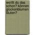 Weißt du das schon? Können Glockenblumen läuten?