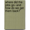 Where Did The Jobs Go--And How Do We Get Them Back? door Jean Johnson
