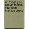 46 Things You Can Do to Help Your Teen Manage Stress door Heath Dingwell