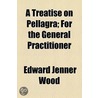A Treatise On Pellagra; For The General Practitioner by Edward Jenner Wood