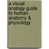 A Visual Analogy Guide to Human Anatomy & Physiology