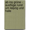 Ab ins Grüne -  Ausflüge rund um Leipzig und Halle by Harald Lachmann