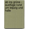 Ab ins Grüne -  Ausflüge rund um Leipzig und Halle door Harald Lachmann