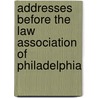 Addresses Before The Law Association Of Philadelphia by Philadelphia Bar Association