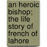 An Heroic Bishop; The Life Story Of French Of Lahore