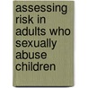 Assessing Risk In Adults Who Sexually Abuse Children door Michael C. Calder