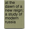 At The Dawn Of A New Reign; A Study Of Modern Russia door Sergei Stepniak