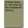 Charles Lever; Or, The Man Of The Nineteenth Century door William Gresley