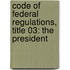 Code of Federal Regulations, Title 03: the President