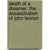 Death Of A Dreamer: The Assassination Of John Lennon door Alison Marie Behnke