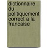 Dictionnaire Du Politiquement Correct A La Francaise by Philippe Villiers