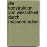 Die Konstruktion Von Wirklichkeit Durch Massenmedien door B. Gilbergs