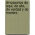 Dinosaurios De Aqui, De Alla, De Verdad Y De Mentira