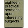 Eighteen Practical Sermons Upon Interesting Subjects by William Jabet