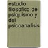 Estudio Filosofico del Psiquismo y del Psicoanalisis