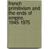 French Primitivism And The Ends Of Empire, 1945-1975