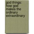 God Things: How God Makes The Ordinary Extraordinary