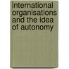 International Organisations And The Idea Of Autonomy by Nigel D. White
