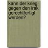 Kann Der Krieg Gegen Den Irak Gerechtfertigt Werden? door Dennis Hickethier