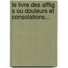Le Livre Des Afflig S Ou Douleurs Et Consolations... by Alban De Villeneuve-Bargemont