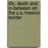 Life, Death And In-Between On The U.S./Mexico Border by Martha O. Loustaunau