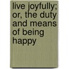 Live Joyfully; Or, The Duty And Means Of Being Happy by Joseph Belcher