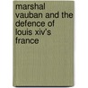 Marshal Vauban And The Defence Of Louis Xiv's France by James Falkner