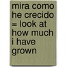 Mira Como He Crecido = Look at How Much I Have Grown by Alejendra Vallejo-Nagera