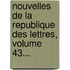Nouvelles De La Republique Des Lettres, Volume 43...