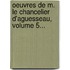 Oeuvres De M. Le Chancelier D'Aguesseau, Volume 5...