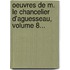 Oeuvres De M. Le Chancelier D'Aguesseau, Volume 8...