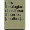 Pars Theologiae Christianae Theoretica. [Another]... by Herman Muntinghe