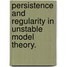 Persistence And Regularity In Unstable Model Theory. by Maryanthe Elizabeth Malliaris
