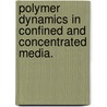 Polymer Dynamics In Confined And Concentrated Media. door Ajey Krishna Dambal