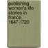 Publishing Women's Life Stories In France, 1647-1720