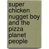 Super Chicken Nugget Boy And The Pizza Planet People by Josh Lewis