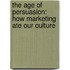 The Age Of Persuasion: How Marketing Ate Our Culture