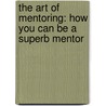 The Art Of Mentoring: How You Can Be A Superb Mentor door Mike Pegg