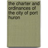 The Charter And Ordinances Of The City Of Port Huron by Unknown Author